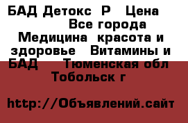 БАД Детокс -Р › Цена ­ 1 167 - Все города Медицина, красота и здоровье » Витамины и БАД   . Тюменская обл.,Тобольск г.